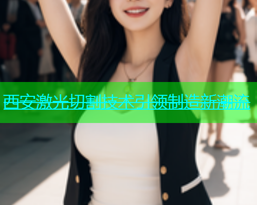 西安激光切割技术引领制造新潮流