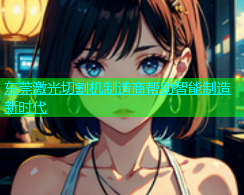 东莞激光切割机制造商帮助智能制造新时代(图1)