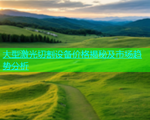 大型激光切割设备价格揭秘及市场趋势分析(图1)