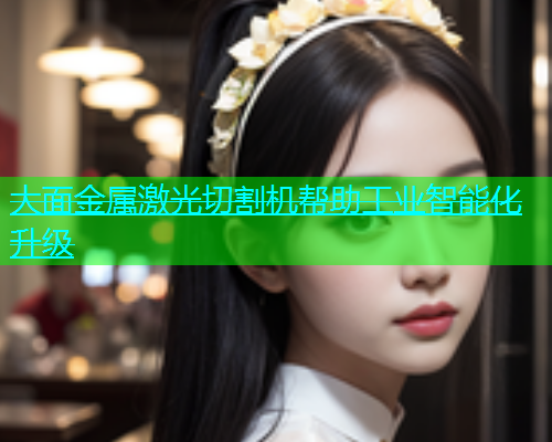 大面金属激光切割机帮助工业智能化升级(图1)