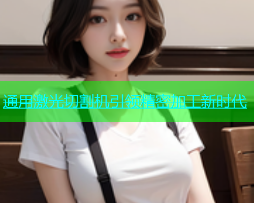 通用激光切割机引领精密加工新时代(图1)