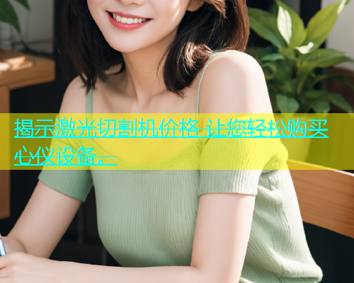 揭示激光切割机价格 让您轻松购买心仪设备。(图2)