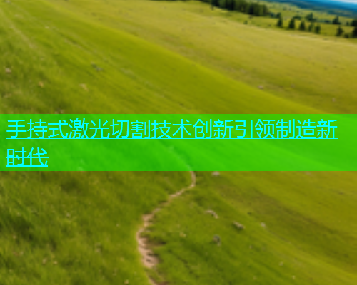 手持式激光切割技术创新引领制造新时代(图1)