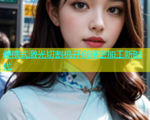 便携式激光切割机开创精密加工新时代(图2)
