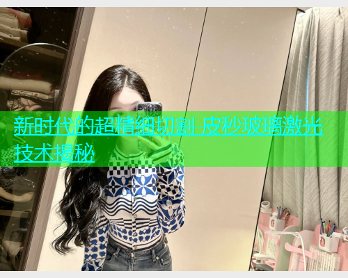 新时代的超精细切割 皮秒玻璃激光技术揭秘(图1)