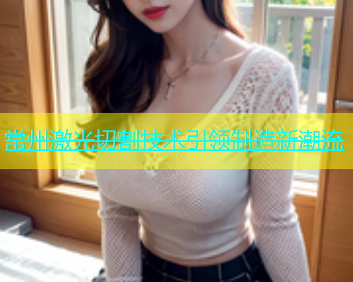 常州激光切割技术引领制造新潮流(图1)