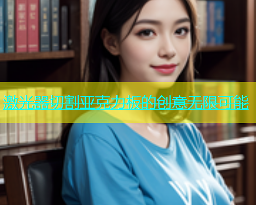 激光器切割亚克力板的创意无限可能