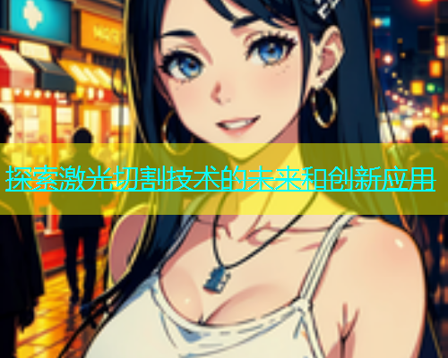 探索激光切割技术的未来和创新应用(图2)