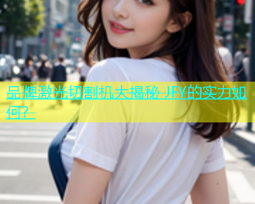 品牌激光切割机大揭秘 JFY的实力如何？(图2)